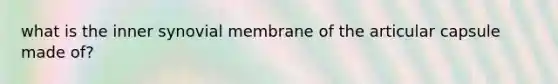 what is the inner synovial membrane of the articular capsule made of?
