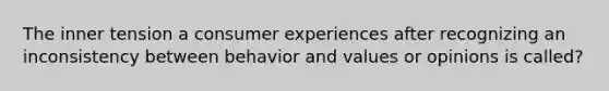 The inner tension a consumer experiences after recognizing an inconsistency between behavior and values or opinions is called?