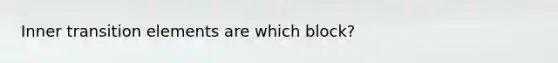 Inner transition elements are which block?