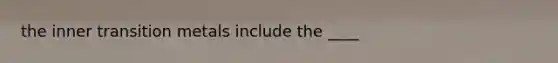 the inner transition metals include the ____