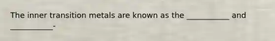 The inner transition metals are known as the ___________ and ___________-