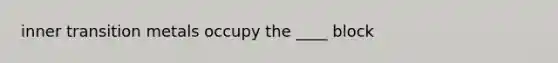 inner transition metals occupy the ____ block