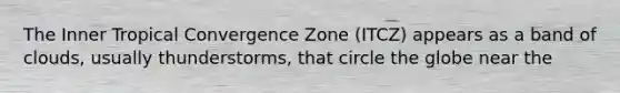 The Inner Tropical Convergence Zone (ITCZ) appears as a band of clouds, usually thunderstorms, that circle the globe near the