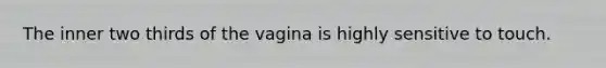 The inner two thirds of the vagina is highly sensitive to touch.