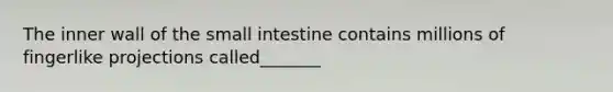 The inner wall of <a href='https://www.questionai.com/knowledge/kt623fh5xn-the-small-intestine' class='anchor-knowledge'>the small intestine</a> contains millions of fingerlike projections called_______