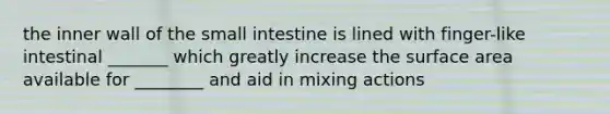 the inner wall of the small intestine is lined with finger-like intestinal _______ which greatly increase the surface area available for ________ and aid in mixing actions