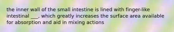 the inner wall of <a href='https://www.questionai.com/knowledge/kt623fh5xn-the-small-intestine' class='anchor-knowledge'>the small intestine</a> is lined with finger-like intestinal ___, which greatly increases the surface area available for absorption and aid in mixing actions