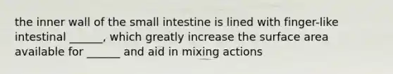 the inner wall of the small intestine is lined with finger-like intestinal ______, which greatly increase the surface area available for ______ and aid in mixing actions