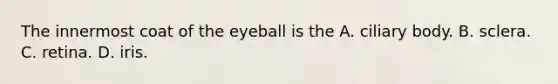 The innermost coat of the eyeball is the A. ciliary body. B. sclera. C. retina. D. iris.