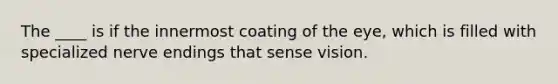 The ____ is if the innermost coating of the eye, which is filled with specialized nerve endings that sense vision.