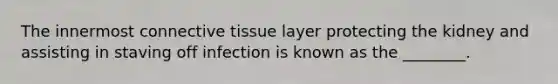 The innermost connective tissue layer protecting the kidney and assisting in staving off infection is known as the ________.