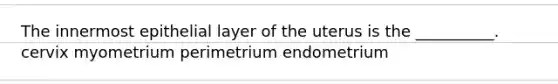 The innermost epithelial layer of the uterus is the __________. cervix myometrium perimetrium endometrium