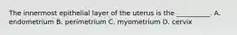 The innermost epithelial layer of the uterus is the __________. A. endometrium B. perimetrium C. myometrium D. cervix