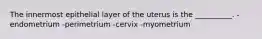 The innermost epithelial layer of the uterus is the __________. -endometrium -perimetrium -cervix -myometrium