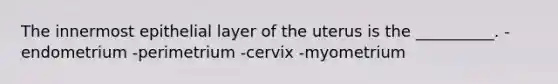 The innermost epithelial layer of the uterus is the __________. -endometrium -perimetrium -cervix -myometrium