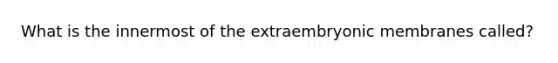 What is the innermost of the extraembryonic membranes called?