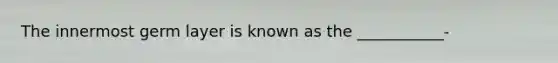 The innermost germ layer is known as the ___________-