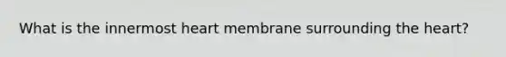 What is the innermost heart membrane surrounding the heart?