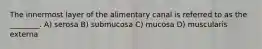 The innermost layer of the alimentary canal is referred to as the ________. A) serosa B) submucosa C) mucosa D) muscularis externa