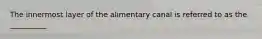 The innermost layer of the alimentary canal is referred to as the __________