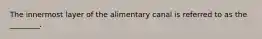 The innermost layer of the alimentary canal is referred to as the ________.