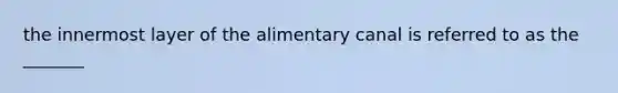 the innermost layer of the alimentary canal is referred to as the _______