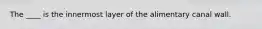 The ____ is the innermost layer of the alimentary canal wall.