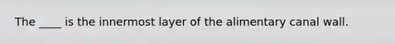 The ____ is the innermost layer of the alimentary canal wall.