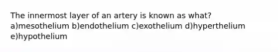 The innermost layer of an artery is known as what? a)mesothelium b)endothelium c)exothelium d)hyperthelium e)hypothelium