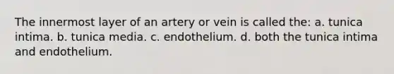 The innermost layer of an artery or vein is called the: a. tunica intima. b. tunica media. c. endothelium. d. both the tunica intima and endothelium.