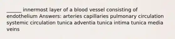 ______ innermost layer of a blood vessel consisting of endothelium Answers: arteries capillaries pulmonary circulation systemic circulation tunica adventia tunica intima tunica media veins