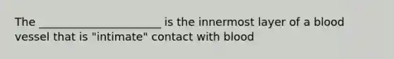 The ______________________ is the innermost layer of a blood vessel that is "intimate" contact with blood