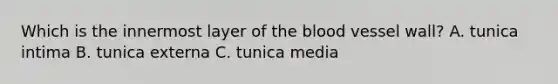 Which is the innermost layer of the blood vessel wall? A. tunica intima B. tunica externa C. tunica media