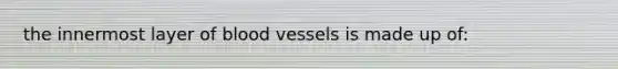 the innermost layer of <a href='https://www.questionai.com/knowledge/kZJ3mNKN7P-blood-vessels' class='anchor-knowledge'>blood vessels</a> is made up of: