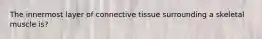 The innermost layer of connective tissue surrounding a skeletal muscle is?