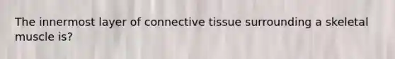 The innermost layer of connective tissue surrounding a skeletal muscle is?