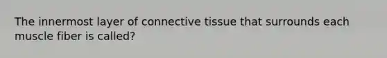 The innermost layer of connective tissue that surrounds each muscle fiber is called?