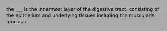 the ___ is the innermost layer of the digestive tract, consisting of the epithelium and underlying tissues including the muscularis mucosae