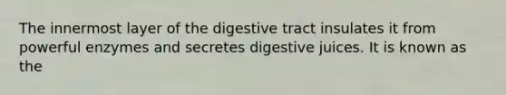 The innermost layer of the digestive tract insulates it from powerful enzymes and secretes digestive juices. It is known as the