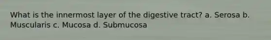 What is the innermost layer of the digestive tract? a. Serosa b. Muscularis c. Mucosa d. Submucosa