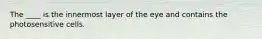 ​The ____ is the innermost layer of the eye and contains the photosensitive cells.