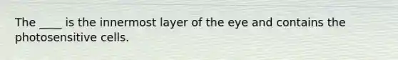 ​The ____ is the innermost layer of the eye and contains the photosensitive cells.