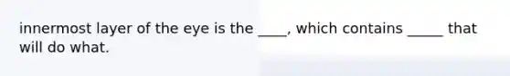 innermost layer of the eye is the ____, which contains _____ that will do what.