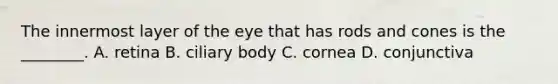 The innermost layer of the eye that has rods and cones is the​ ________. A. retina B. ciliary body C. cornea D. conjunctiva