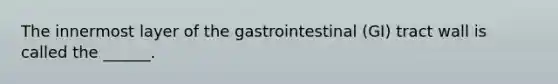 The innermost layer of the gastrointestinal (GI) tract wall is called the ______.