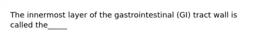 The innermost layer of the gastrointestinal (GI) tract wall is called the_____