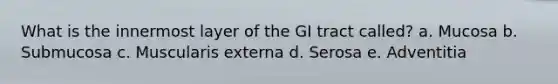 What is the innermost layer of the GI tract called? a. Mucosa b. Submucosa c. Muscularis externa d. Serosa e. Adventitia