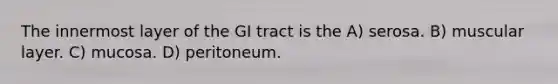 The innermost layer of the GI tract is the A) serosa. B) muscular layer. C) mucosa. D) peritoneum.