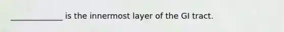 _____________ is the innermost layer of the GI tract.