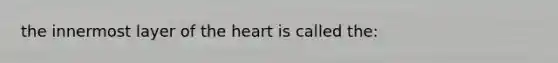 the innermost layer of <a href='https://www.questionai.com/knowledge/kya8ocqc6o-the-heart' class='anchor-knowledge'>the heart</a> is called the: